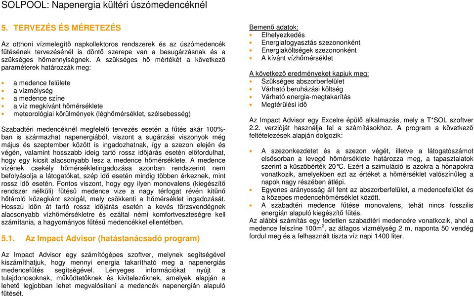 Szabadtéri medencéknél megfelelő tervezés esetén a fűtés akár 100%- ban is származhat napenergiából, viszont a sugárzási viszonyok még május és szeptember között is ingadozhatnak, így a szezon elején