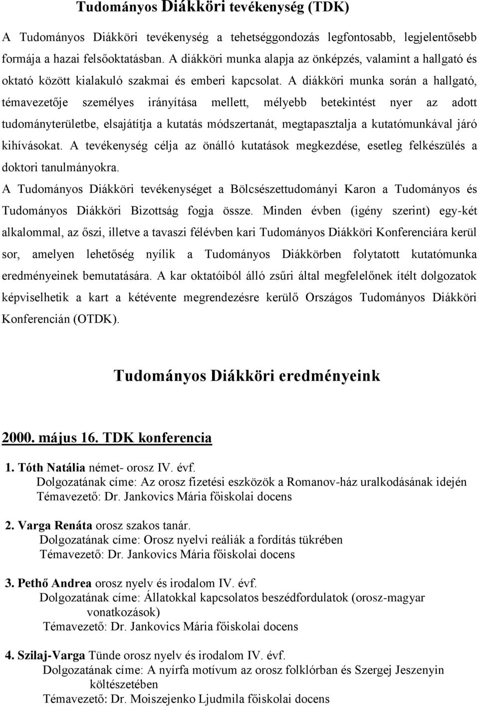 A diákköri munka során a hallgató, témavezetője személyes irányítása mellett, mélyebb betekintést nyer az adott tudományterületbe, elsajátítja a kutatás módszertanát, megtapasztalja a kutatómunkával