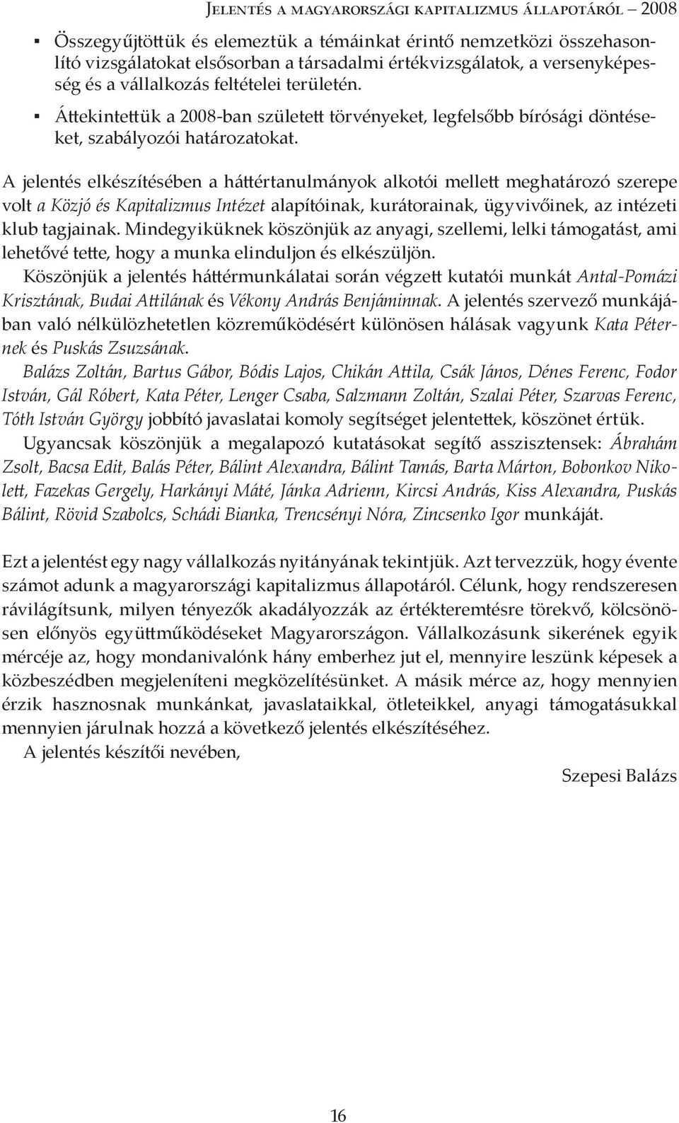 A jelentés elkészítésében a háttértanulmányok alkotói mellett meghatározó szerepe volt a Közjó és Kapitalizmus Intézet alapítóinak, kurátorainak, ügyvivőinek, az intézeti klub tagjainak.