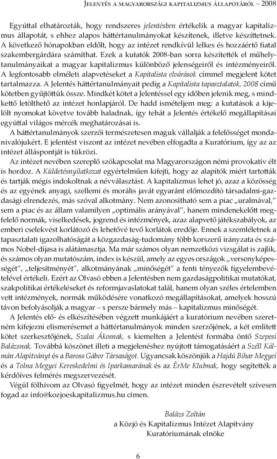 Ezek a kutatók 2008-ban sorra készítették el műhelytanulmányaikat a magyar kapitalizmus különböző jelenségeiről és intézményeiről.