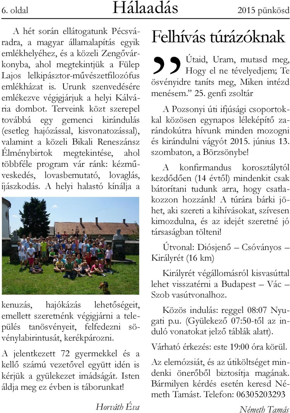 Terveink közt szerepel továbbá egy gemenci kirándulás (esetleg hajózással, kisvonatozással), valamint a közeli Bikali Reneszánsz Élménybirtok megtekintése, ahol többféle program vár ránk: