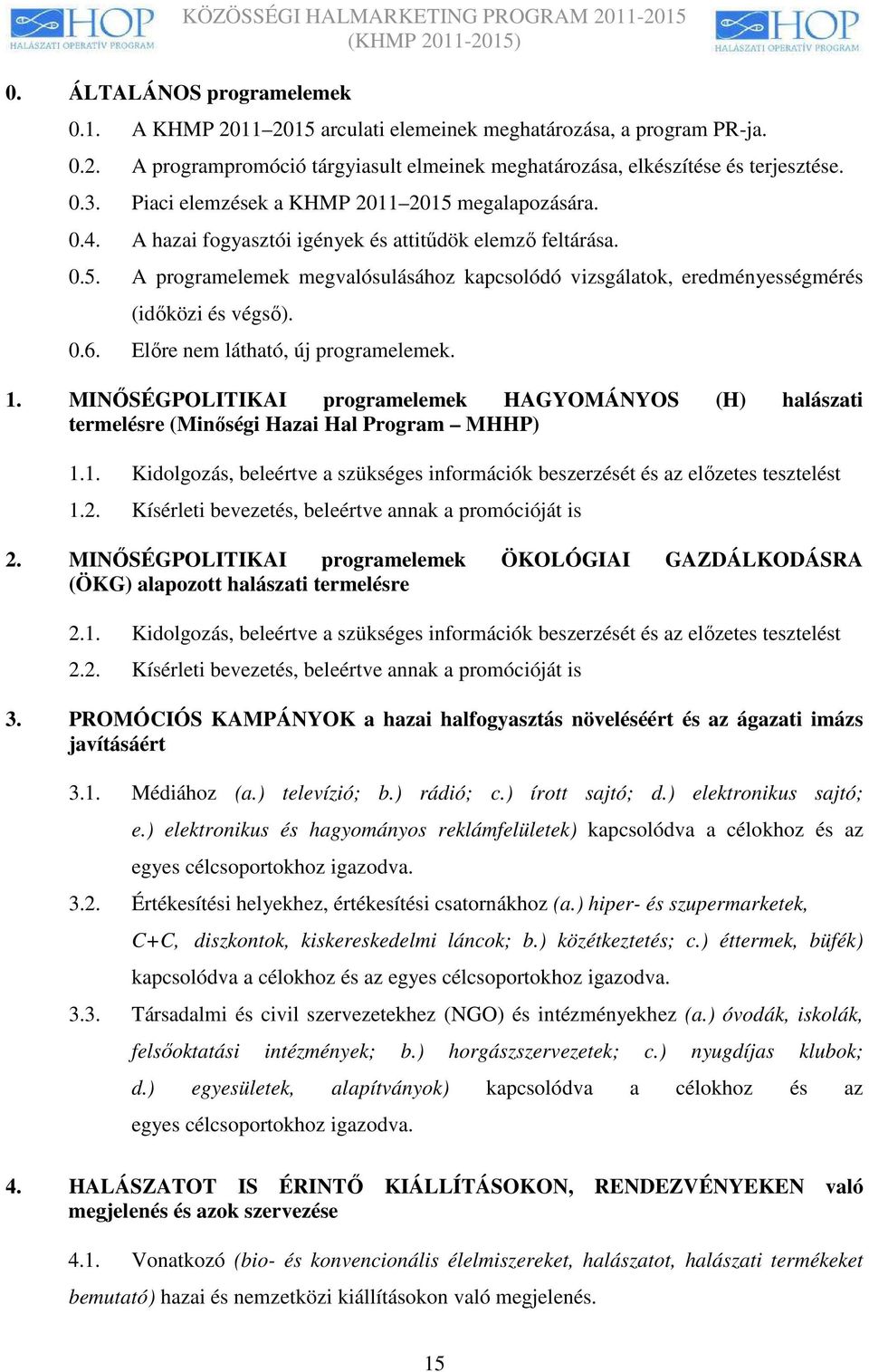 0.6. Elıre nem látható, új programelemek. 1. MINİSÉGPOLITIKAI programelemek HAGYOMÁNYOS (H) halászati termelésre (Minıségi Hazai Hal Program MHHP) 1.1. Kidolgozás, beleértve a szükséges információk beszerzését és az elızetes tesztelést 1.