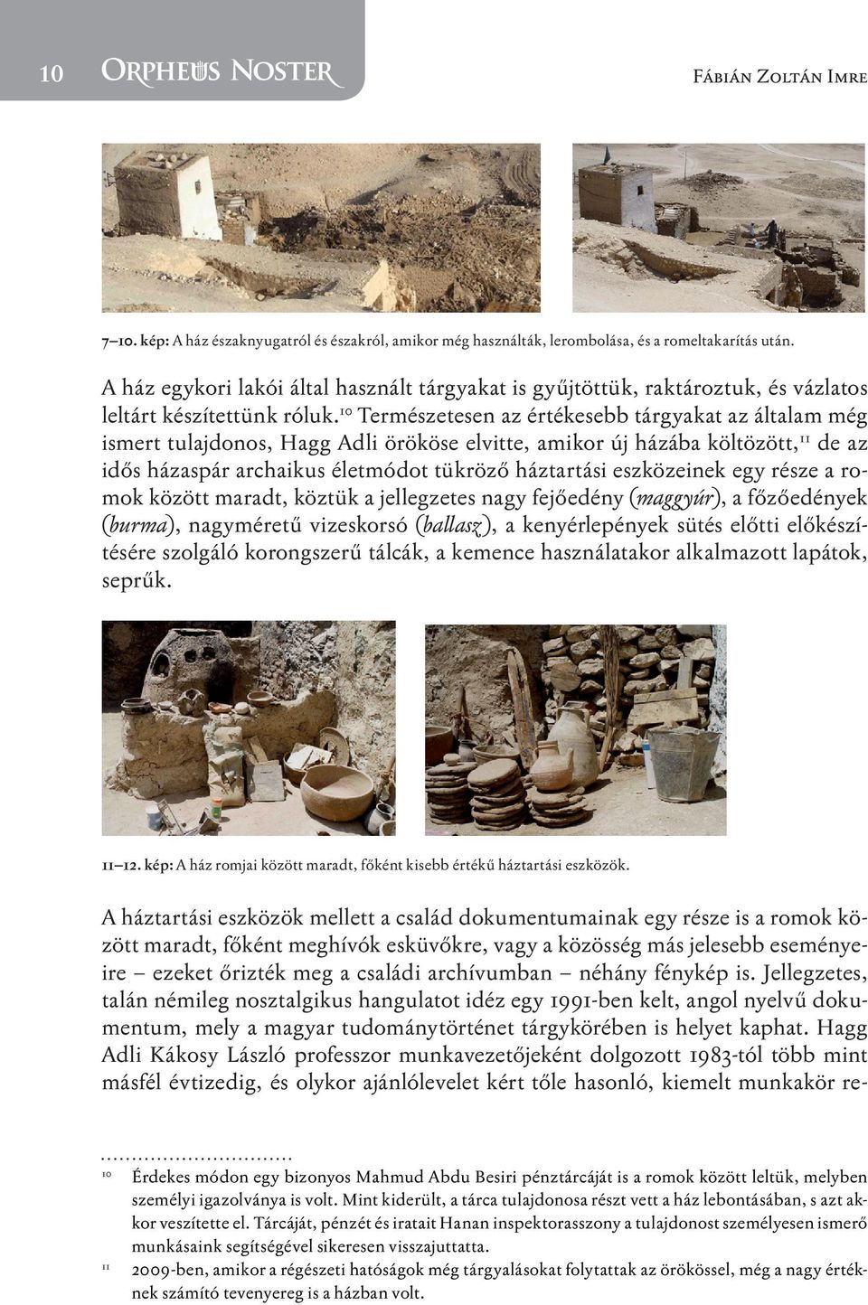 10 Természetesen az értékesebb tárgyakat az általam még ismert tulajdonos, Hagg Adli örököse elvitte, amikor új házába költözött, 11 de az idős házaspár archaikus életmódot tükröző háztartási