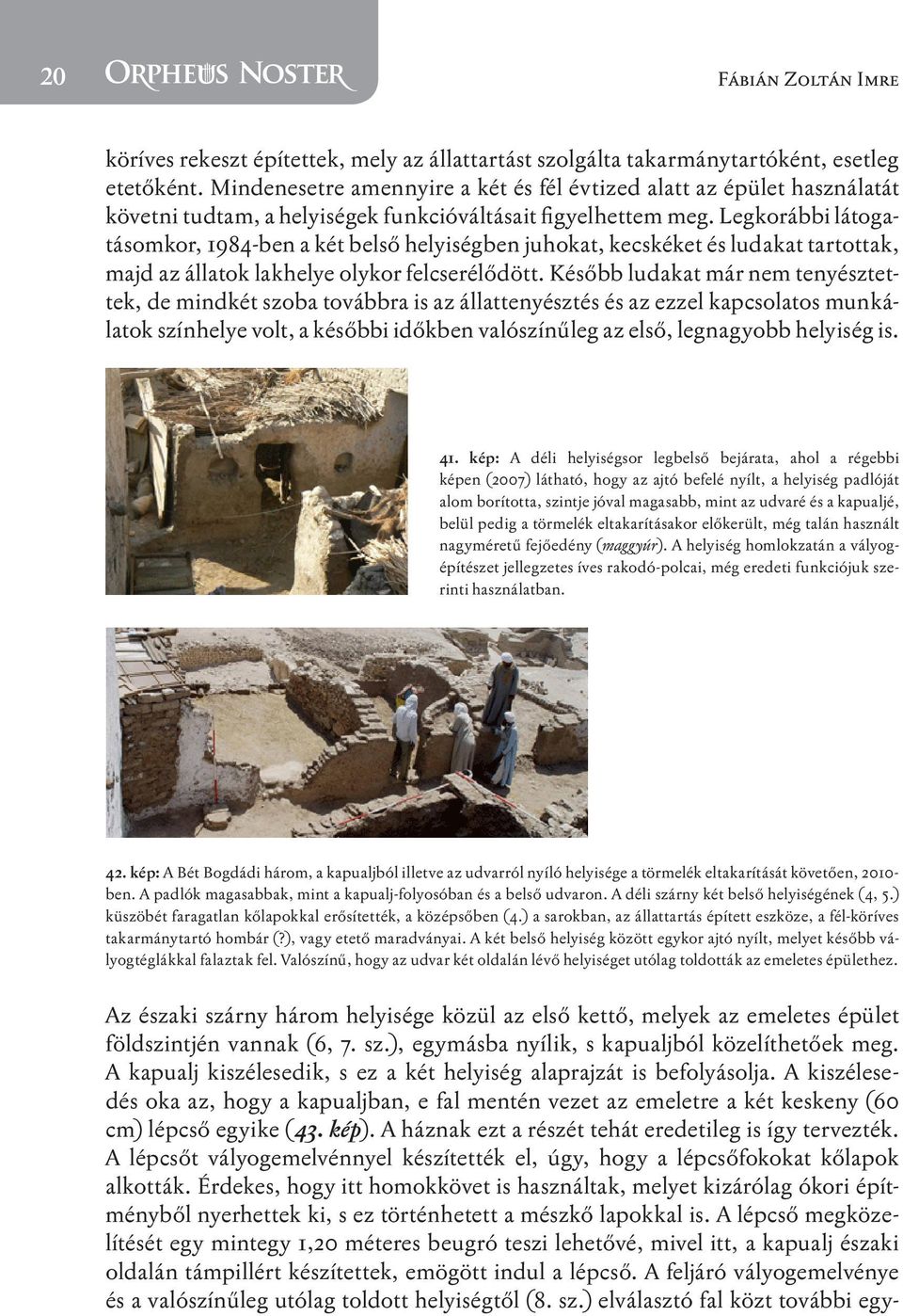 Legkorábbi látogatásomkor, 1984-ben a két belső helyiségben juhokat, kecskéket és ludakat tartottak, majd az állatok lakhelye olykor felcserélődött.