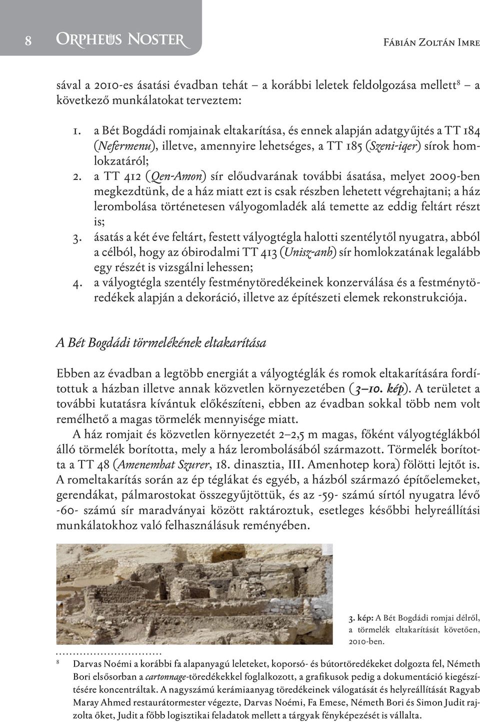 a TT 412 (Qen-Amon) sír előudvarának további ásatása, melyet 2009-ben megkezdtünk, de a ház miatt ezt is csak részben lehetett végrehajtani; a ház lerombolása történetesen vályogomladék alá temette