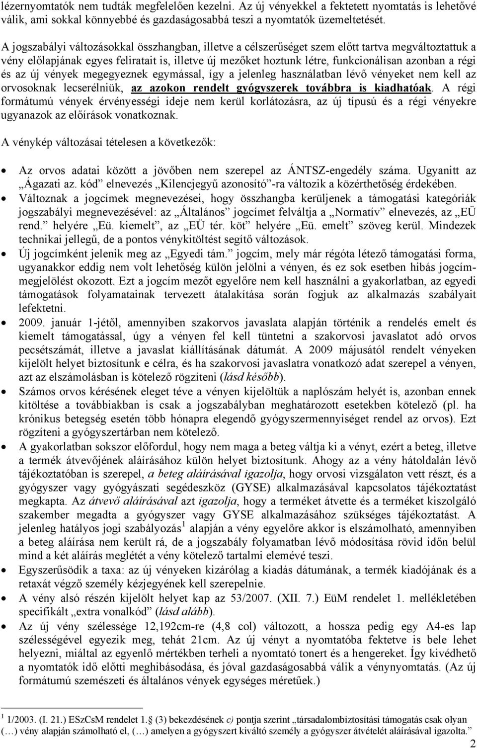 régi és az új vények megegyeznek egymással, így a jelenleg használatban lévő vényeket nem kell az orvosoknak lecserélniük, az azokon rendelt gyógyszerek továbbra is kiadhatóak.