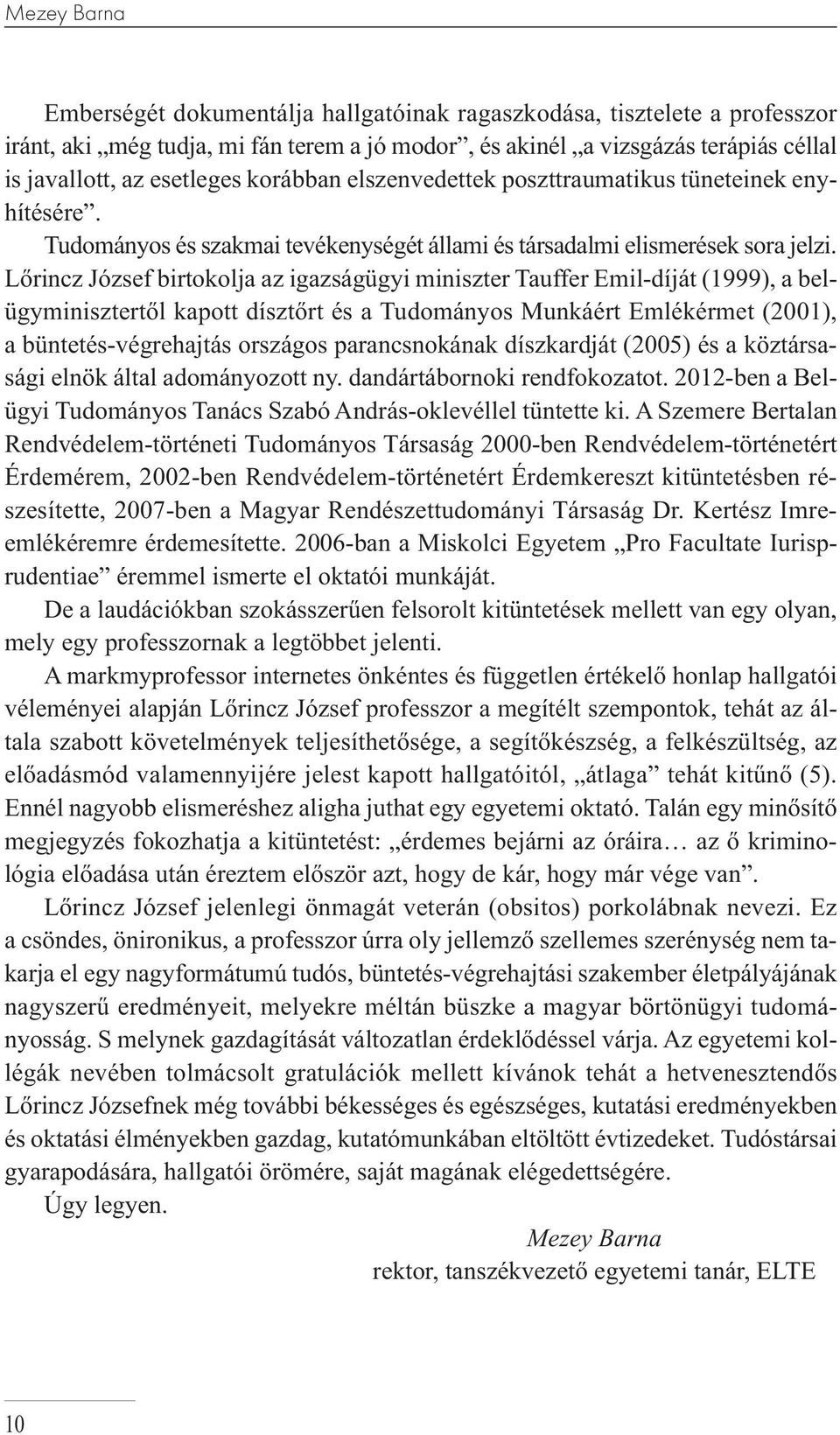 Lőrincz József birtokolja az igazságügyi miniszter Tauffer Emil-díját (1999), a belügyminisztertől kapott dísztőrt és a Tudományos Munkáért Emlékérmet (2001), a büntetés-végrehajtás országos