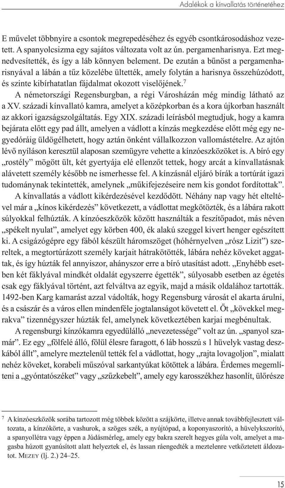 De ezután a bűnöst a pergamenharisnyával a lábán a tűz közelébe ültették, amely folytán a harisnya összehúzódott, és szinte kibírhatatlan fájdalmat okozott viselőjének.
