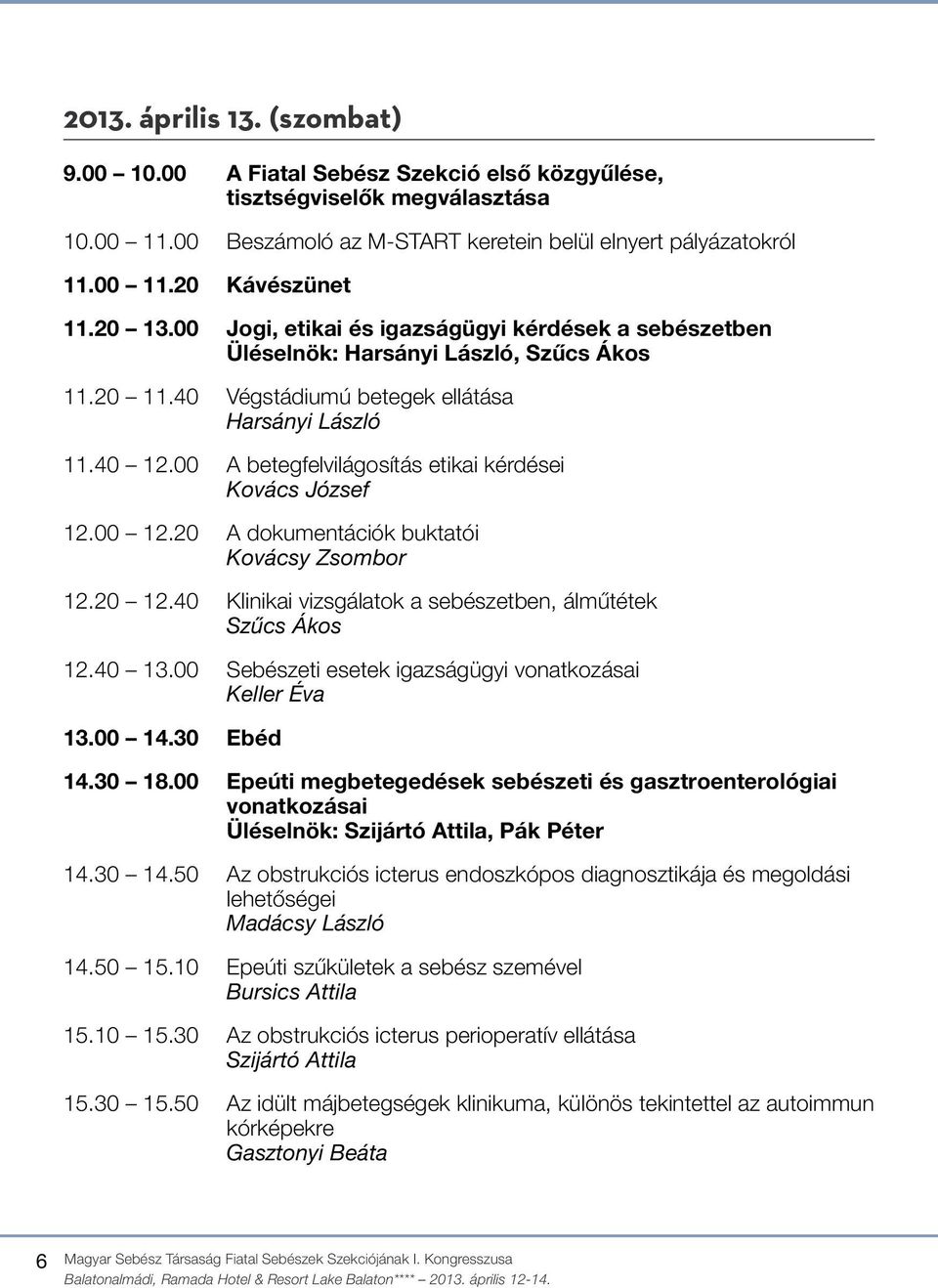 00 A betegfelvilágosítás etikai kérdései Kovács József 12.00 12.20 A dokumentációk buktatói Kovácsy Zsombor 12.20 12.40 Klinikai vizsgálatok a sebészetben, álműtétek Szűcs Ákos 12.40 13.