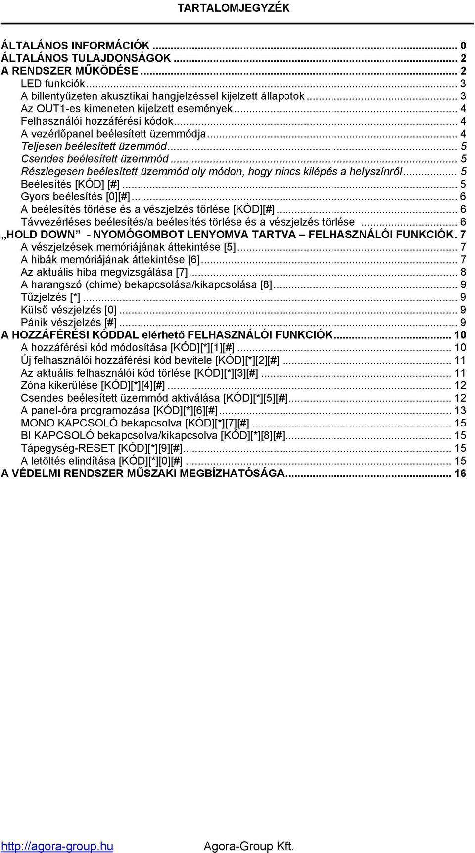 .. 5 Részlegesen beélesített üzemmód oly módon, hogy nincs kilépés a helyszínről... 5 Beélesítés [KÓD] [#]... 5 Gyors beélesítés [0][#]... 6 A beélesítés törlése és a vészjelzés törlése [KÓD][#].