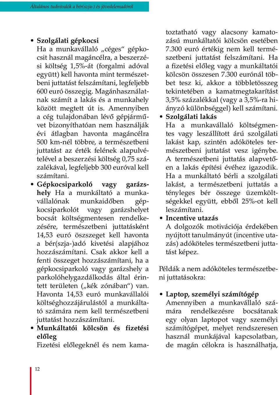 Amennyiben a cég tulajdonában lévő gépjárművet bizonyíthatóan nem használják évi átlagban havonta magáncélra 500 km-nél többre, a természetbeni juttatást az érték felének alapulvételével a beszerzési