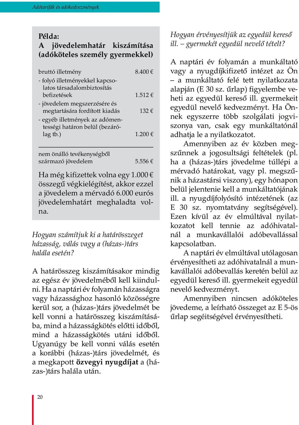 556 Ha még kifizettek volna egy 1.000 összegű végkielégítést, akkor ezzel a jövedelem a mérvadó 6.000 eurós jövedelemhatárt meghaladta volna.