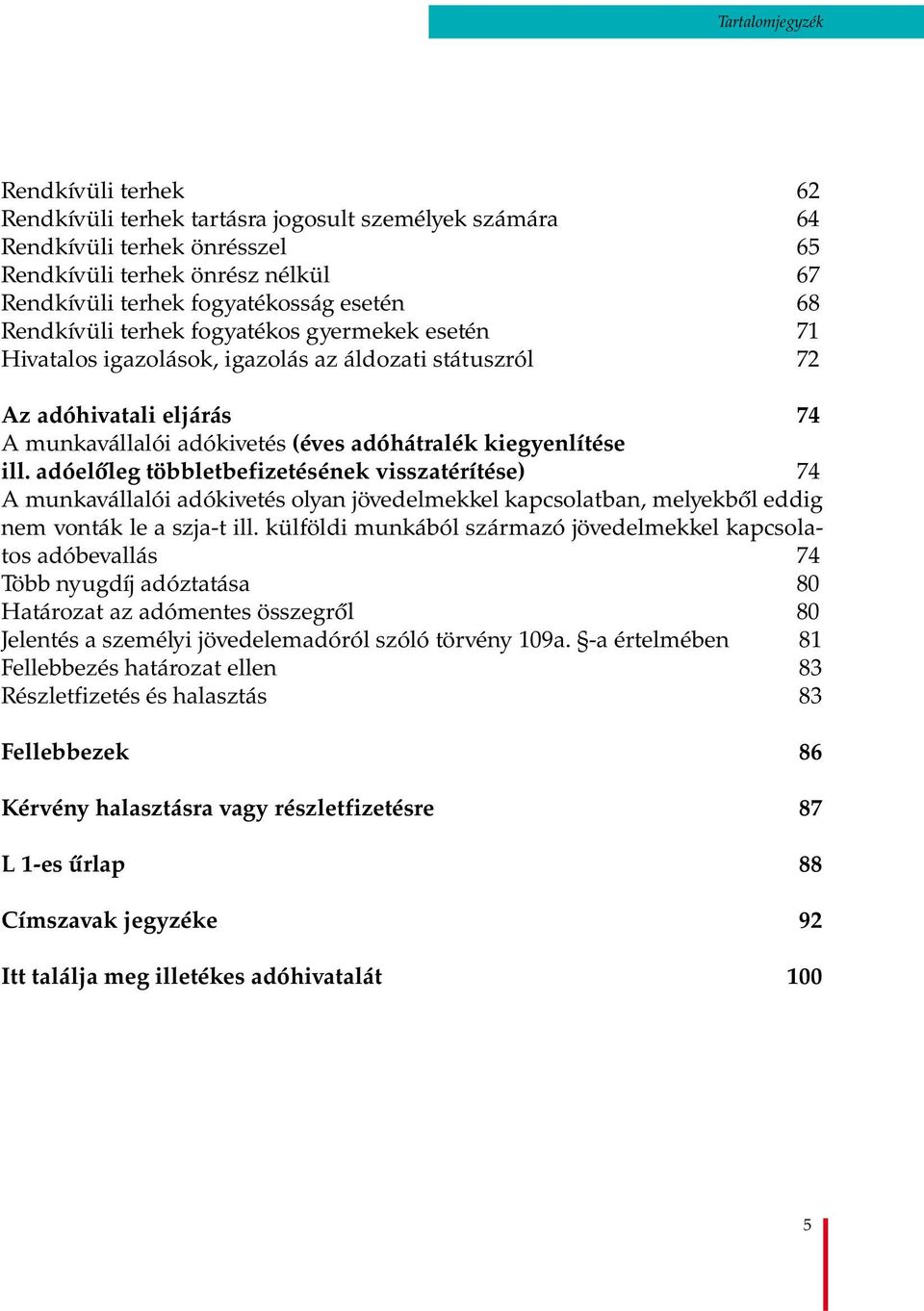 adóelőleg többletbefizetésének visszatérítése) 74 A munkavállalói adókivetés olyan jövedelmekkel kapcsolatban, melyekből eddig nem vonták le a szja-t ill.