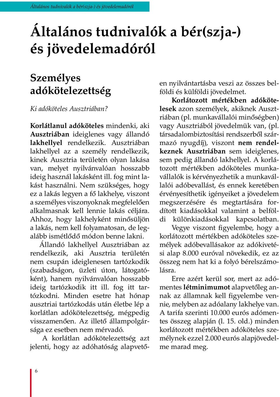 Ausztriában lakhellyel az a személy rendelkezik, kinek Ausztria területén olyan lakása van, melyet nyilvánvalóan hosszabb ideig használ lakásként ill. fog mint lakást használni.