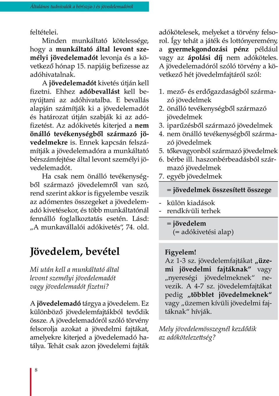 E bevallás alapján számítják ki a jövedelemadót és határozat útján szabják ki az adófizetést. Az adókivetés kiterjed a nem önálló tevékenységből származó jövedelmekre is.