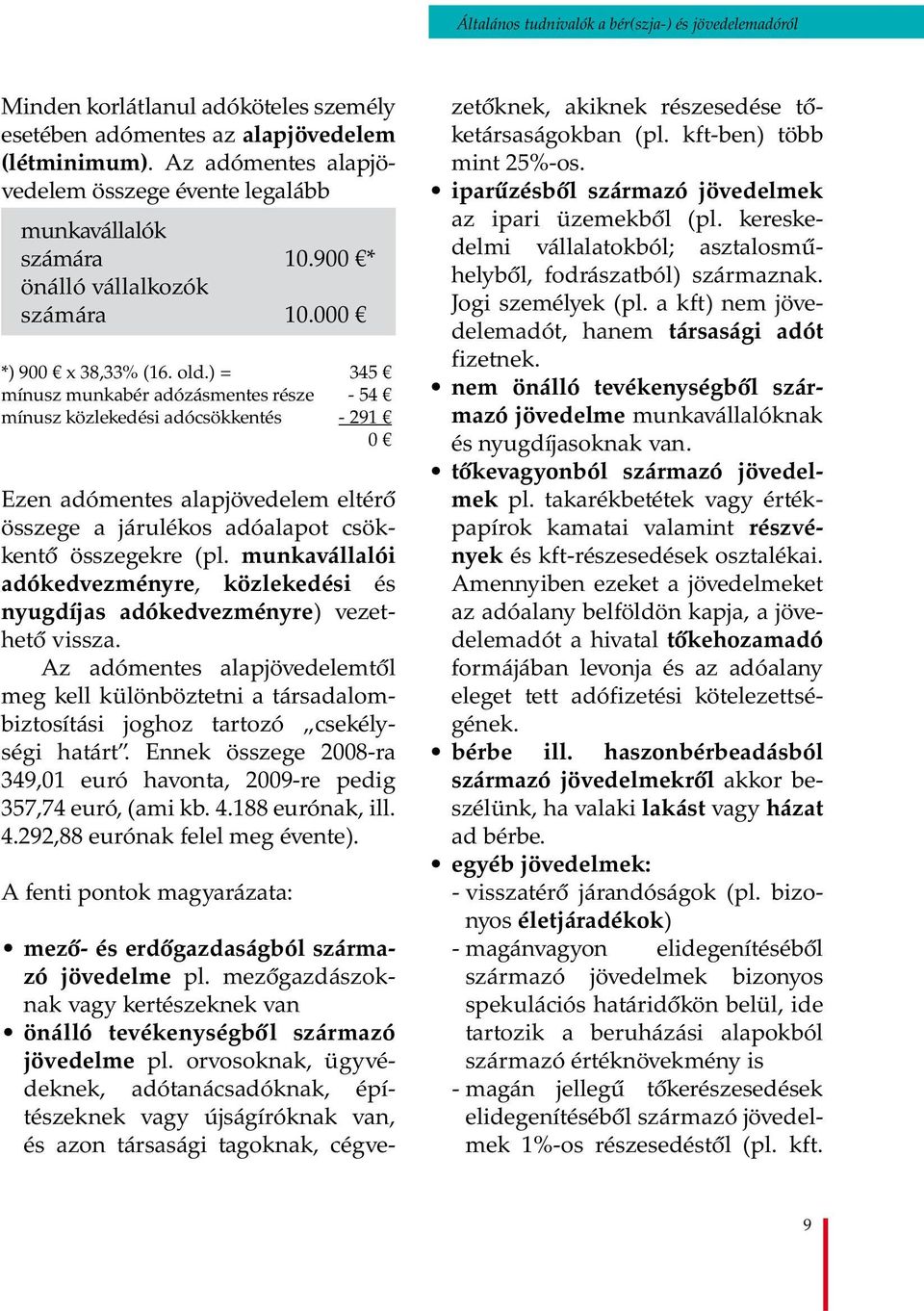 ) = 345 mínusz munkabér adózásmentes része - 54 mínusz közlekedési adócsökkentés - 291 0 Ezen adómentes alapjövedelem eltérő összege a járulékos adóalapot csökkentő összegekre (pl.