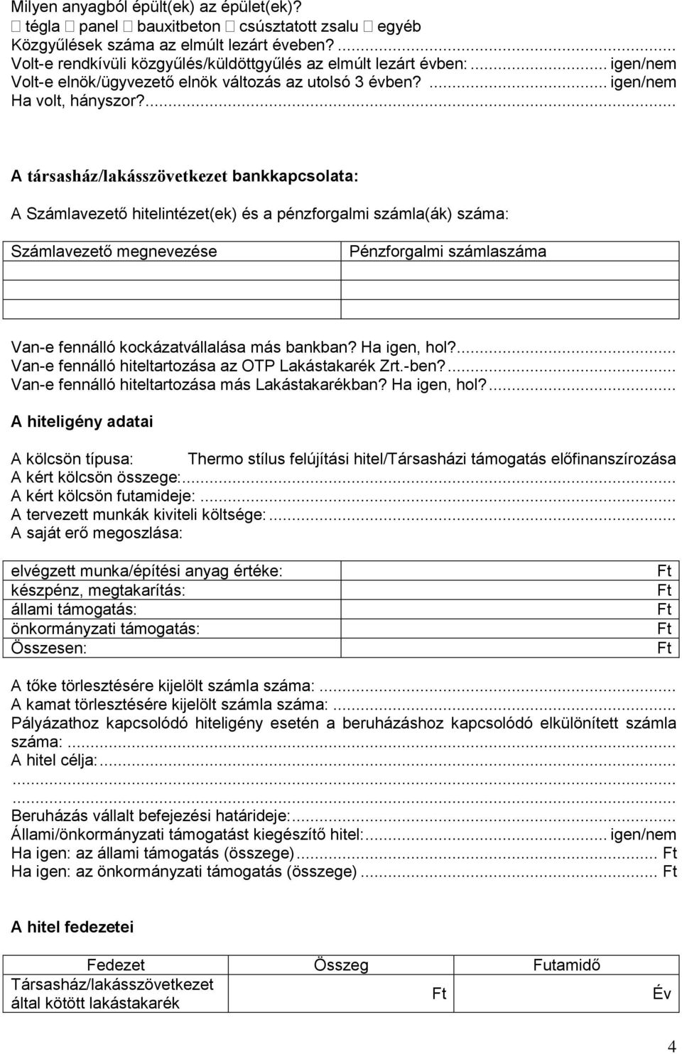 ... A társasház/lakásszövetkezet bankkapcsolata: A Számlavezető hitelintézet(ek) és a pénzforgalmi számla(ák) száma: Számlavezető megnevezése Pénzforgalmi számlaszáma Van-e fennálló kockázatvállalása