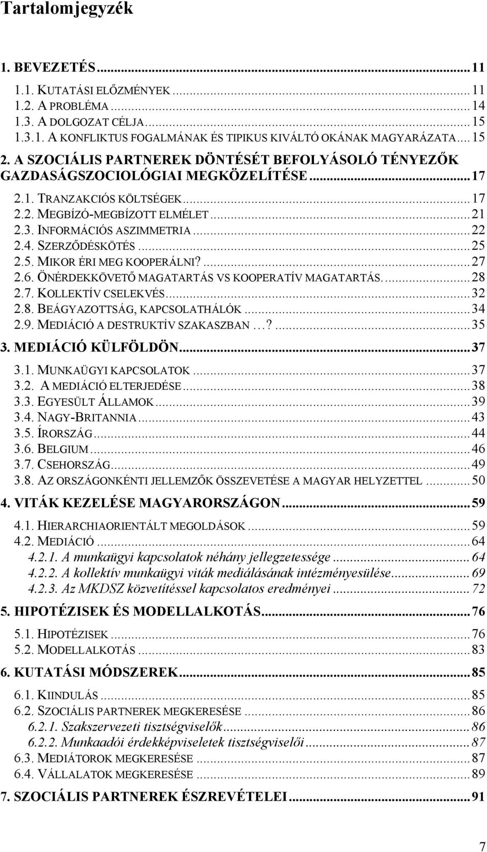 SZERZŐDÉSKÖTÉS...25 2.5. MIKOR ÉRI MEG KOOPERÁLNI?...27 2.6. ÖNÉRDEKKÖVETŐ MAGATARTÁS VS KOOPERATÍV MAGATARTÁS...28 2.7. KOLLEKTÍV CSELEKVÉS...32 2.8. BEÁGYAZOTTSÁG, KAPCSOLATHÁLÓK...34 2.9.