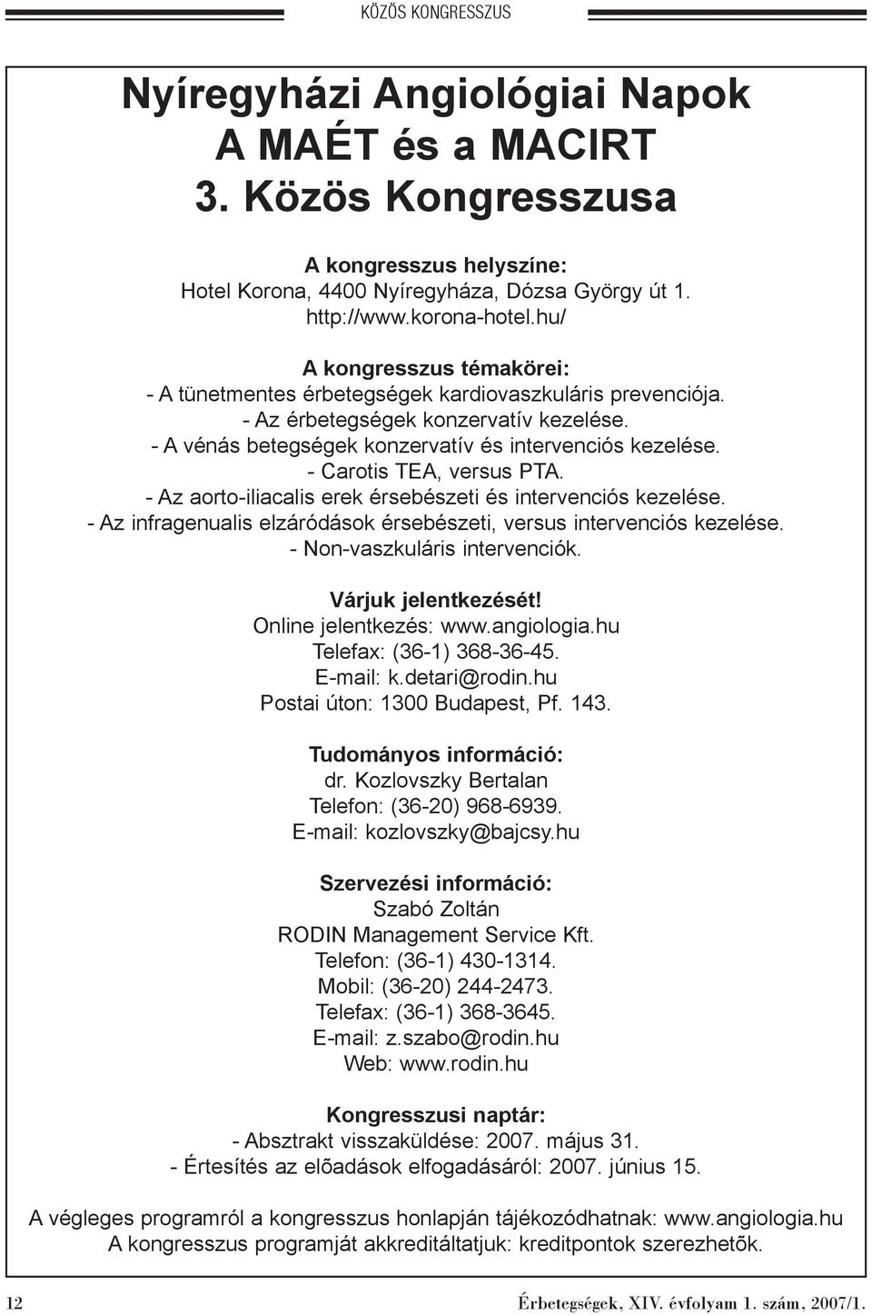 - Carotis TEA, versus PTA. - Az aorto-iliacalis erek érsebészeti és intervenciós kezelése. - Az infragenualis elzáródások érsebészeti, versus intervenciós kezelése. - Non-vaszkuláris intervenciók.