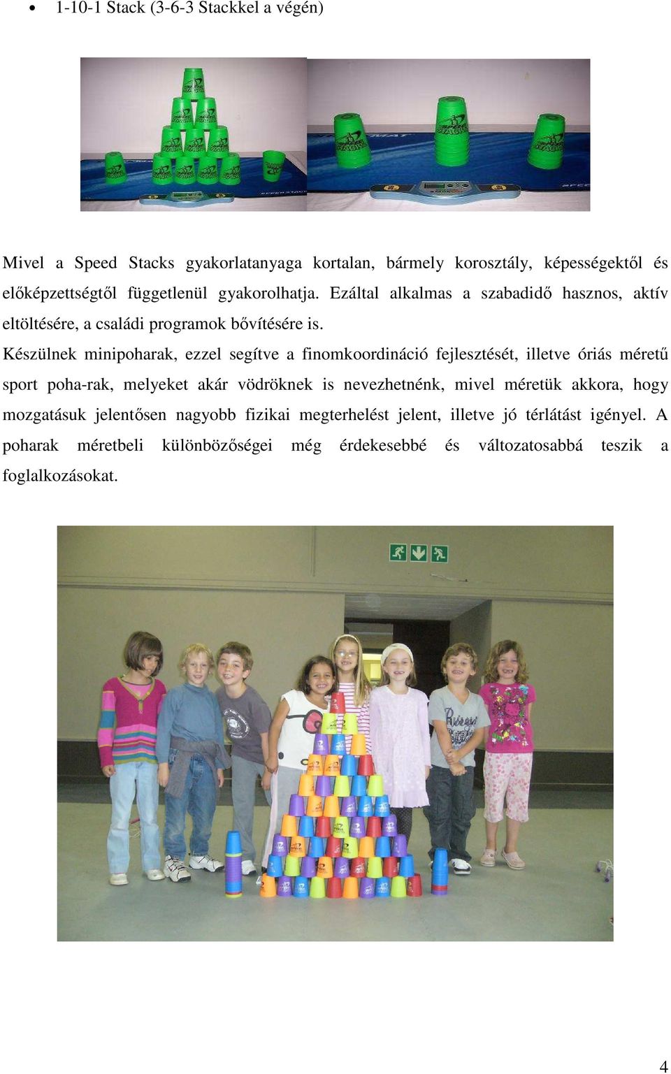 Készülnek minipoharak, ezzel segítve a finomkoordináció fejlesztését, illetve óriás méretű sport poha-rak, melyeket akár vödröknek is nevezhetnénk, mivel