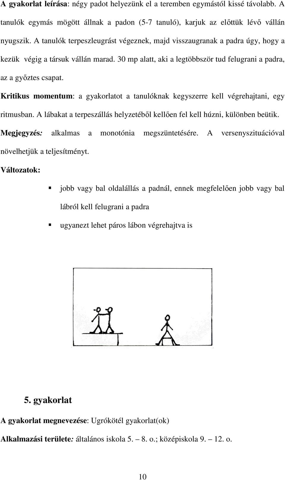 Kritikus momentum: a gyakorlatot a tanulóknak kegyszerre kell végrehajtani, egy ritmusban. A lábakat a terpeszállás helyzetéből kellően fel kell húzni, különben beütik.