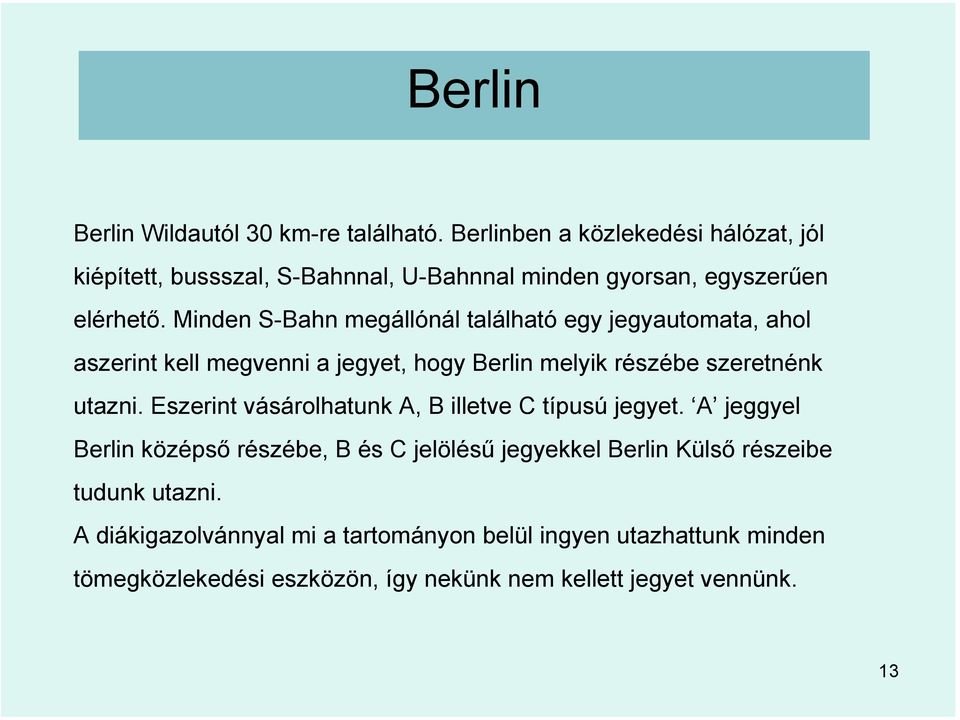 Minden S-Bahn megállónál található egy jegyautomata, ahol aszerint kell megvenni a jegyet, hogy Berlin melyik részébe szeretnénk utazni.
