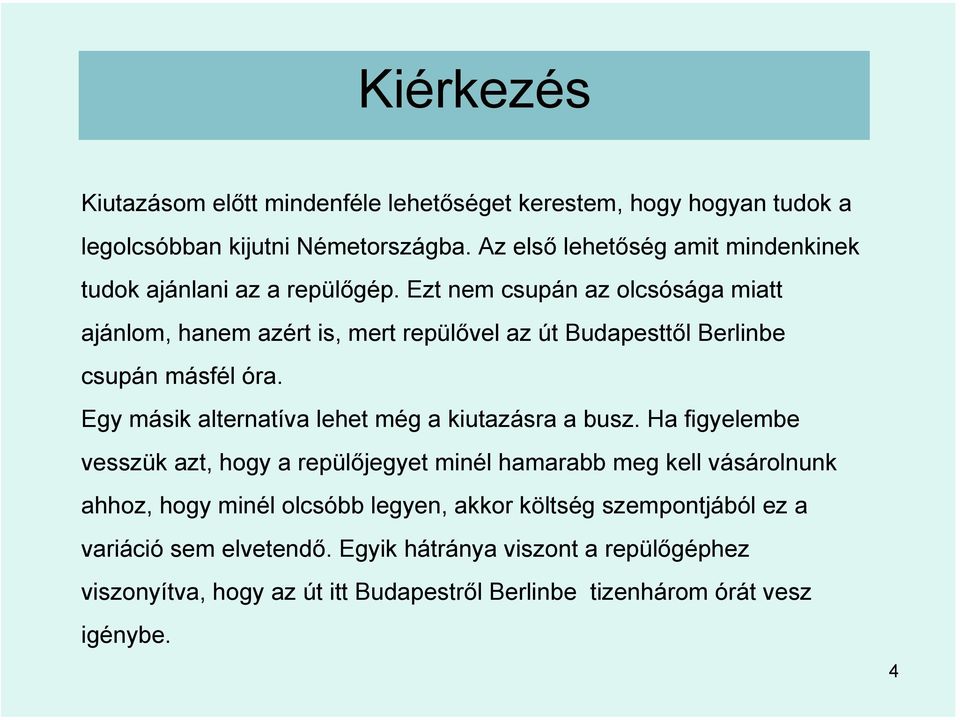 Ezt nem csupán az olcsósága miatt ajánlom, hanem azért is, mert repülővel az út Budapesttől Berlinbe csupán másfél óra.