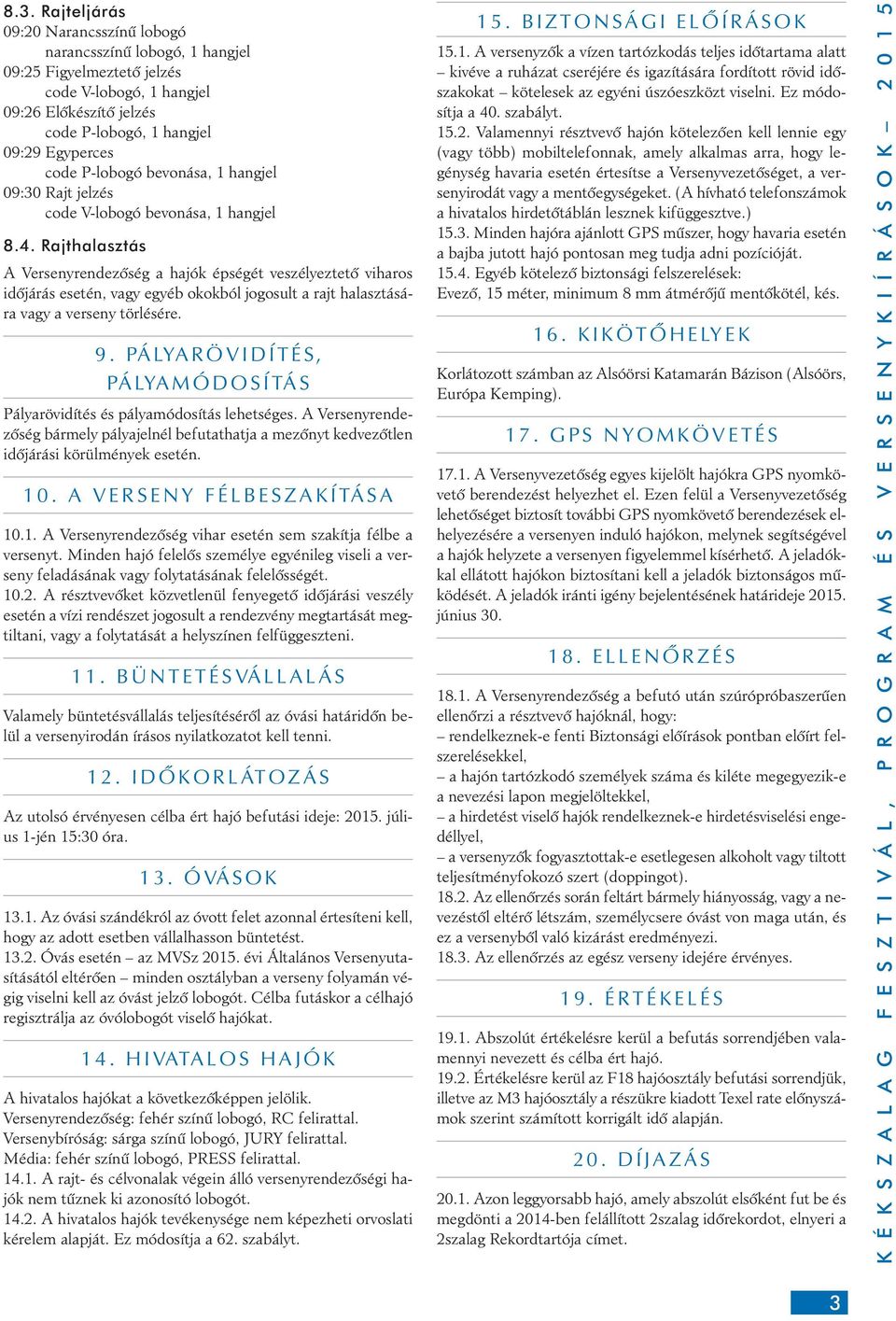 Rajthalasztás A Versenyrendezôség a hajók épségét veszélyeztetô viharos idôjárás esetén, vagy egyéb okokból jogosult a rajt halasztására vagy a verseny törlésére. 9.