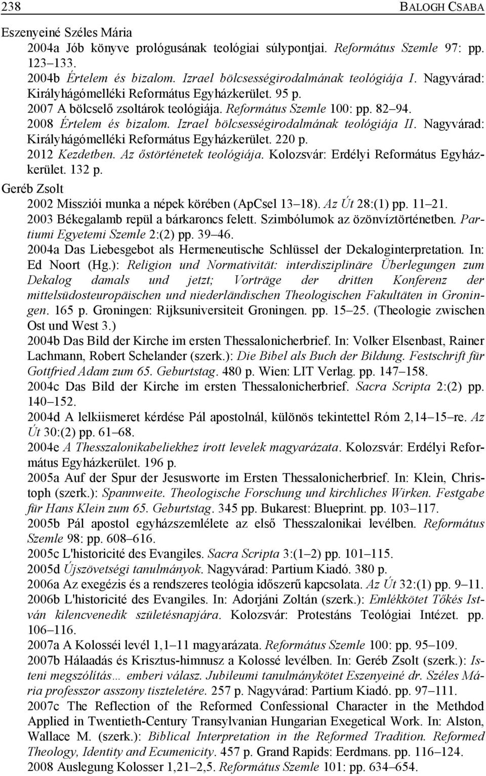 Izrael bölcsességirodalmának teológiája II. Nagyvárad: Királyhágómelléki Református Egyházkerület. 220 p. 2012 Kezdetben. Az őstörténetek teológiája. Kolozsvár: Erdélyi Református Egyházkerület.