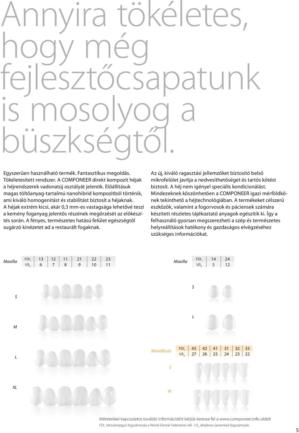 Előállításuk magas töltőanyag-tartalmú nanohibrid kompozitból történik, ami kiváló homogenitást és stabilitást biztosít a héjaknak.