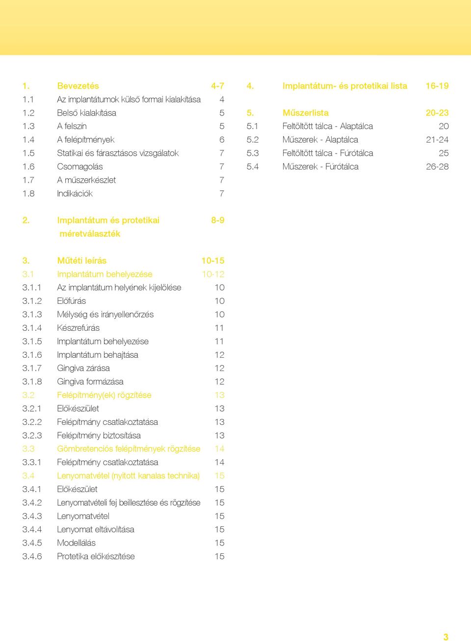 4 Műszerek - Fúrótálca 26-28 1.7 A műszerkészlet 7 1.8 Indikációk 7 2. Implantátum és protetikai 8-9 méretválaszték 3. 3.1 3.1.1 3.1.2 3.1.3 3.1.4 3.1.5 3.1.6 3.1.7 3.1.8 3.2 3.2.1 3.2.2 3.2.3 3.3