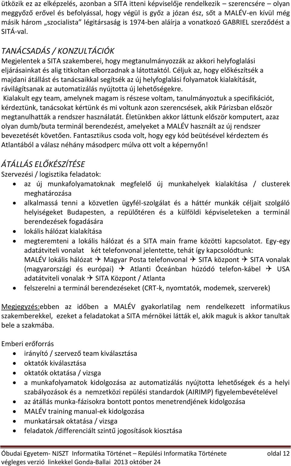 TANÁCSADÁS / KONZULTÁCIÓK Megjelentek a SITA szakemberei, hogy megtanulmányozzák az akkori helyfoglalási eljárásainkat és alig titkoltan elborzadnak a látottaktól.