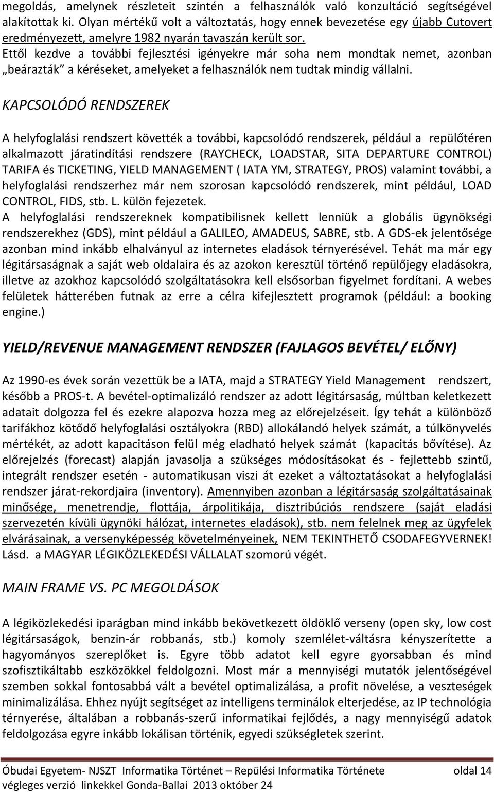 Ettől kezdve a további fejlesztési igényekre már soha nem mondtak nemet, azonban beárazták a kéréseket, amelyeket a felhasználók nem tudtak mindig vállalni.