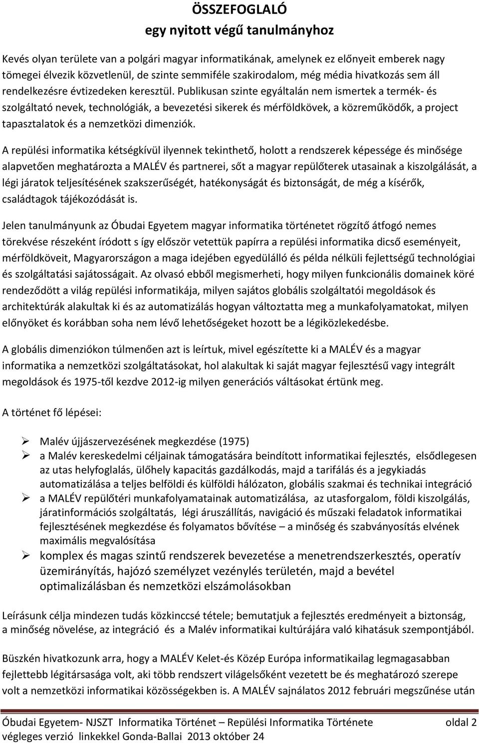 Publikusan szinte egyáltalán nem ismertek a termék- és szolgáltató nevek, technológiák, a bevezetési sikerek és mérföldkövek, a közreműködők, a project tapasztalatok és a nemzetközi dimenziók.