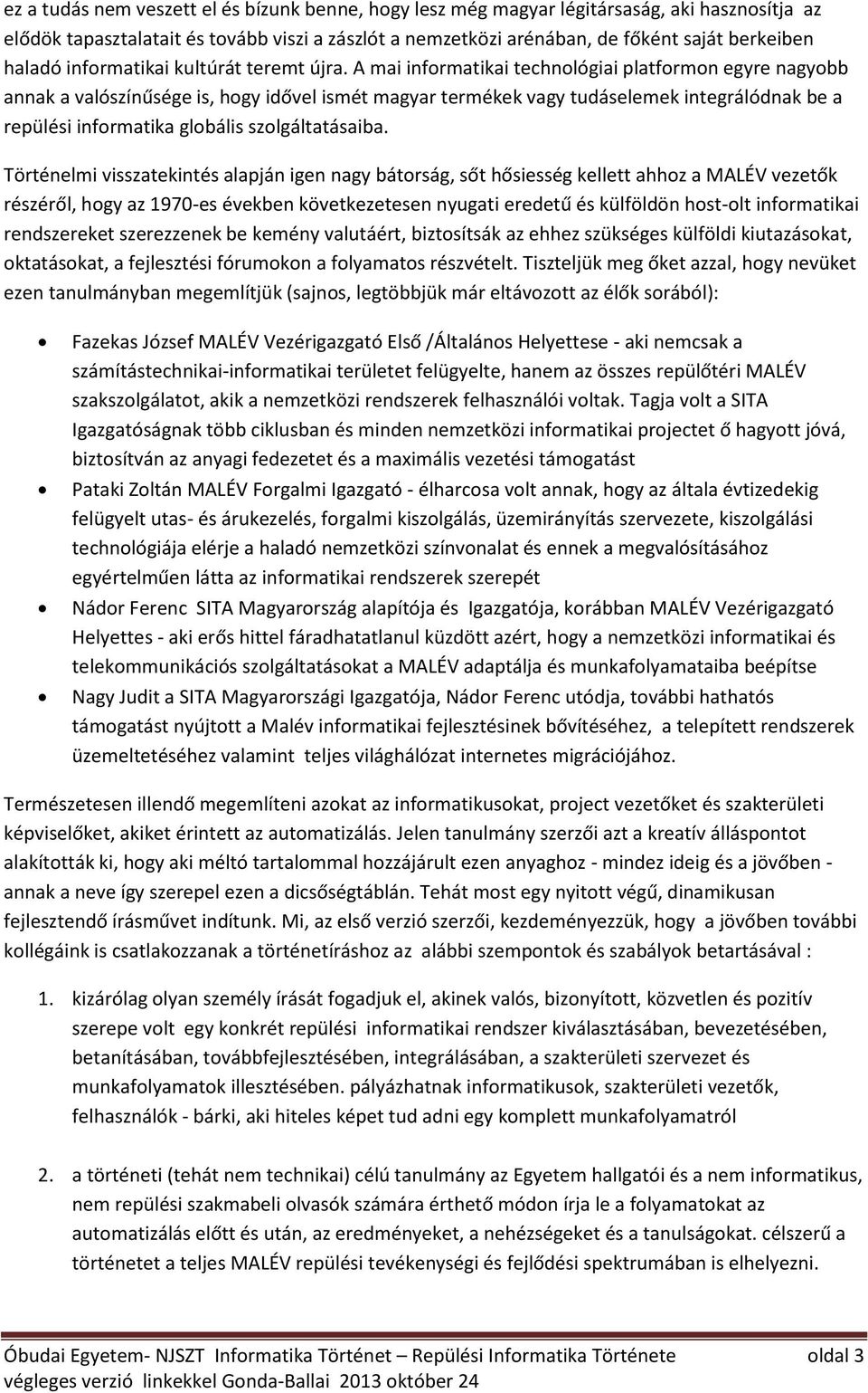 A mai informatikai technológiai platformon egyre nagyobb annak a valószínűsége is, hogy idővel ismét magyar termékek vagy tudáselemek integrálódnak be a repülési informatika globális szolgáltatásaiba.