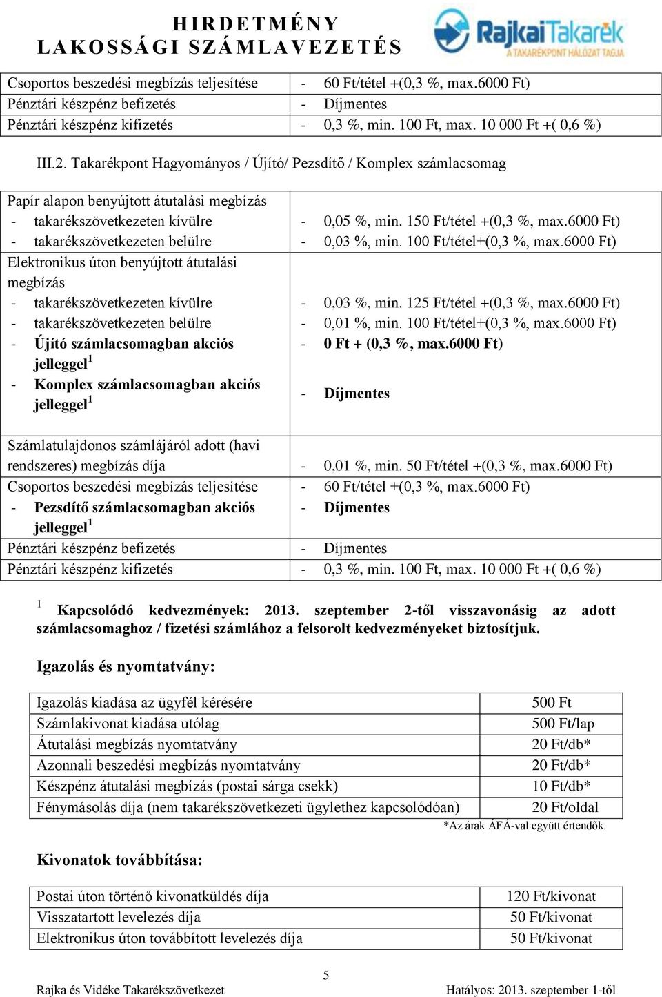 - Komplex számlacsomagban akciós jelleggel 1-0,05 %, min. 150 Ft/tétel +(0,3 %, max.6000 Ft) - 0,03 %, min. 100 Ft/tétel+(0,3 %, max.6000 Ft) - 0,03 %, min. 125 Ft/tétel +(0,3 %, max.