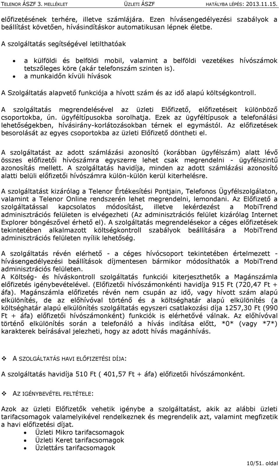 a munkaidőn kívüli hívások A Szolgáltatás alapvető funkciója a hívott szám és az idő alapú költségkontroll. A szolgáltatás megrendelésével az üzleti Előfizető, előfizetéseit különböző csoportokba, ún.
