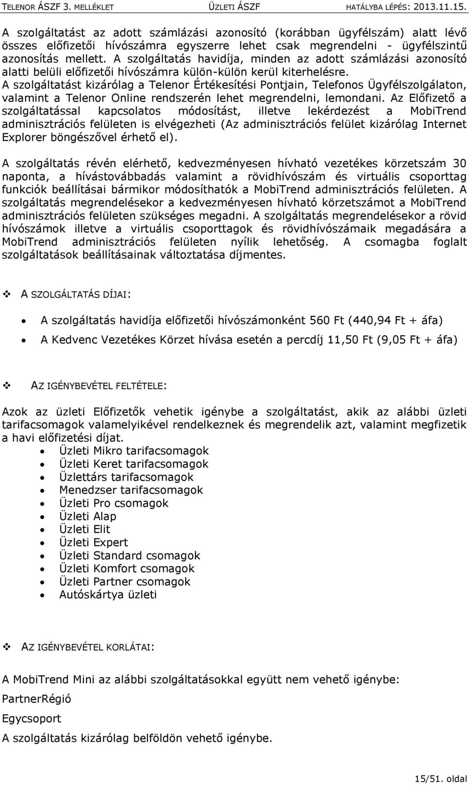 A szolgáltatást kizárólag a Telenor Értékesítési Pontjain, Telefonos Ügyfélszolgálaton, valamint a Telenor Online rendszerén lehet megrendelni, lemondani.