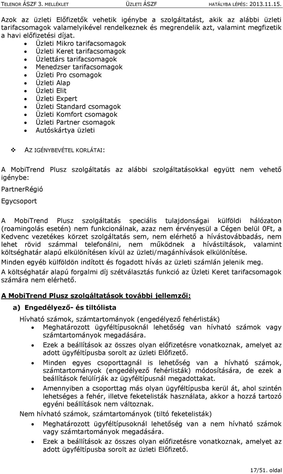 Komfort csomagok Üzleti Partner csomagok Autóskártya üzleti AZ IGÉNYBEVÉTEL KORLÁTAI: A MobiTrend Plusz szolgáltatás az alábbi szolgáltatásokkal együtt nem vehető igénybe: PartnerRégió Egycsoport A