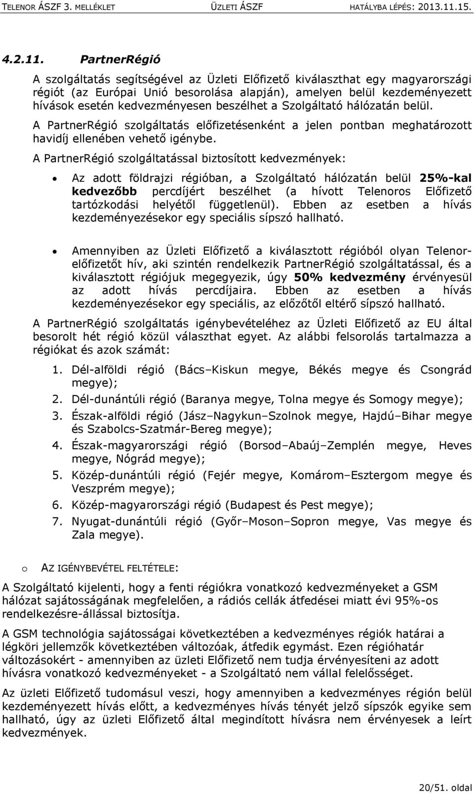 beszélhet a Szolgáltató hálózatán belül. A PartnerRégió szolgáltatás előfizetésenként a jelen pontban meghatározott havidíj ellenében vehető igénybe.