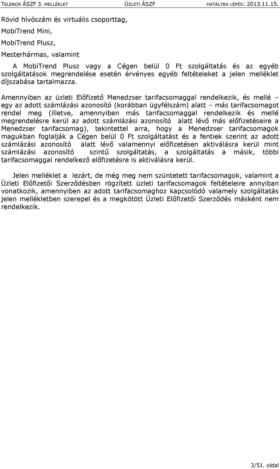 Amennyiben az üzleti Előfizető Menedzser tarifacsomaggal rendelkezik, és mellé egy az adott számlázási azonosító (korábban ügyfélszám) alatt más tarifacsomagot rendel meg (illetve, amennyiben más