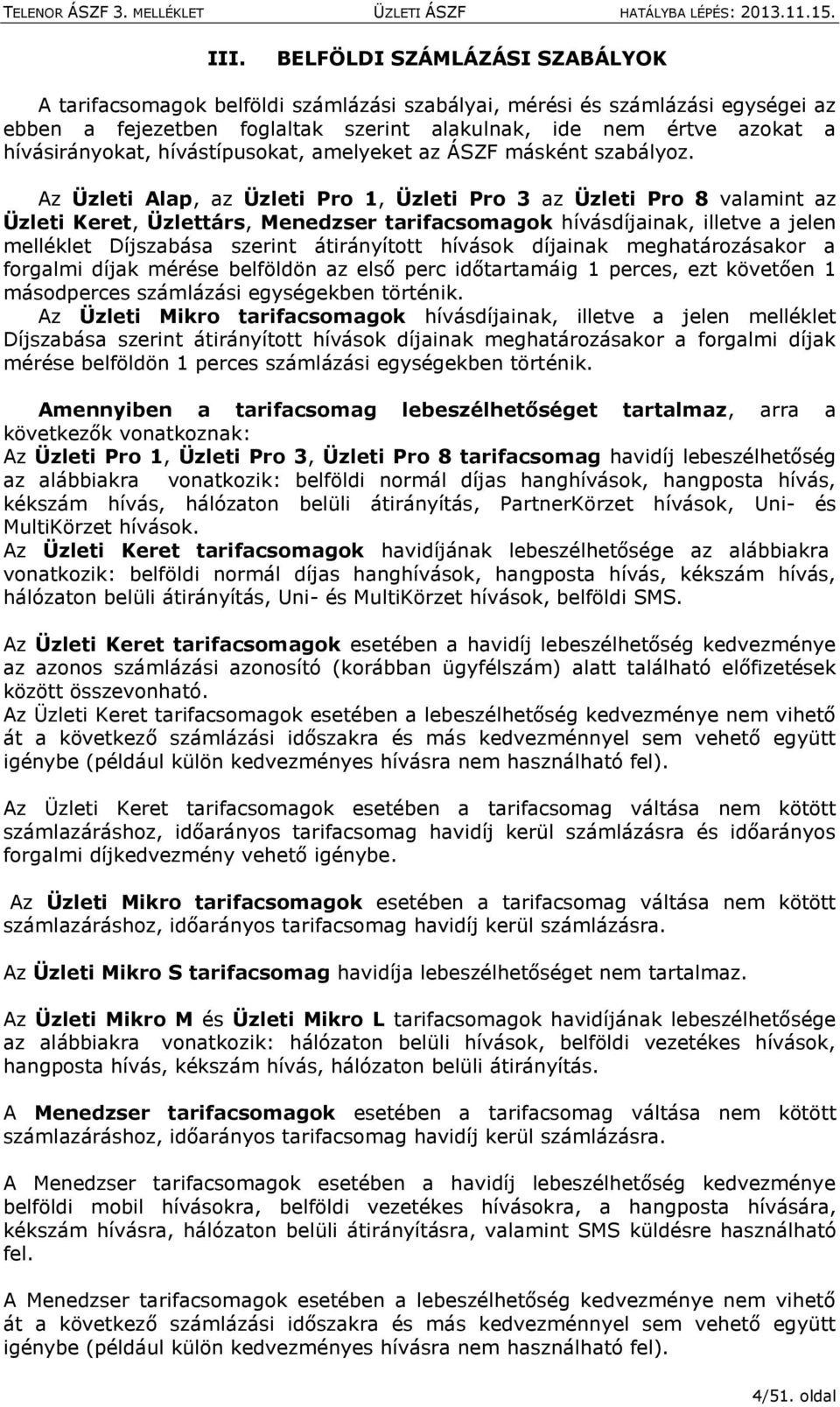 Az Üzleti Alap, az Üzleti Pro 1, Üzleti Pro 3 az Üzleti Pro 8 valamint az Üzleti Keret, Üzlettárs, Menedzser tarifacsomagok hívásdíjainak, illetve a jelen melléklet Díjszabása szerint átirányított