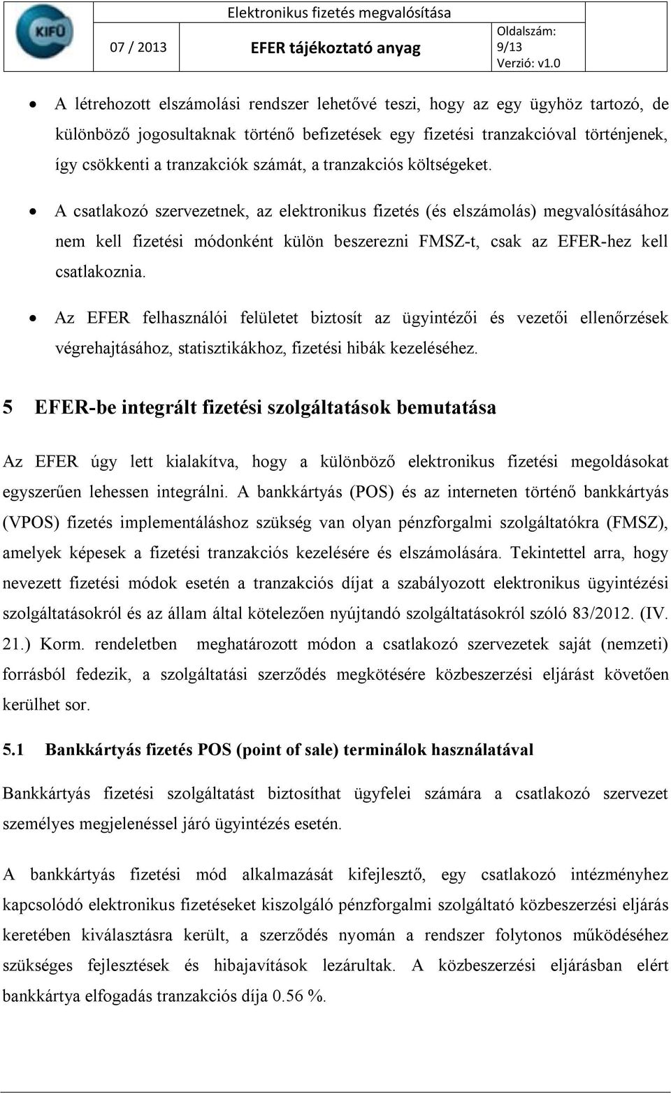 A csatlakozó szervezetnek, az elektronikus fizetés (és elszámolás) megvalósításához nem kell fizetési módonként külön beszerezni FMSZ-t, csak az EFER-hez kell csatlakoznia.