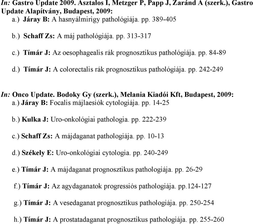 Bodoky Gy (szerk.), Melania Kiadói Kft, Budapest, 2009: a.) Járay B: Focalis májlaesiók cytologiája. pp. 14-25 b.) Kulka J: Uro-onkológiai pathologia. pp. 222-239 c.