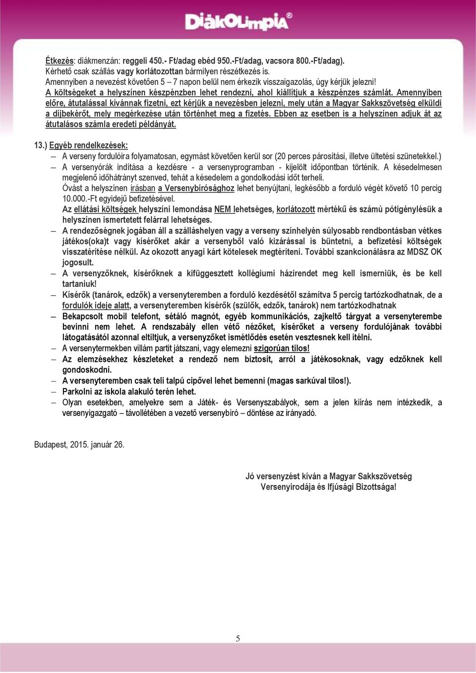 Amennyiben előre, átutalással kívánnak fizetni, ezt kérjük a nevezésben jelezni, mely után a Magyar Sakkszövetség elküldi a díjbekérőt, mely megérkezése után történhet meg a fizetés.