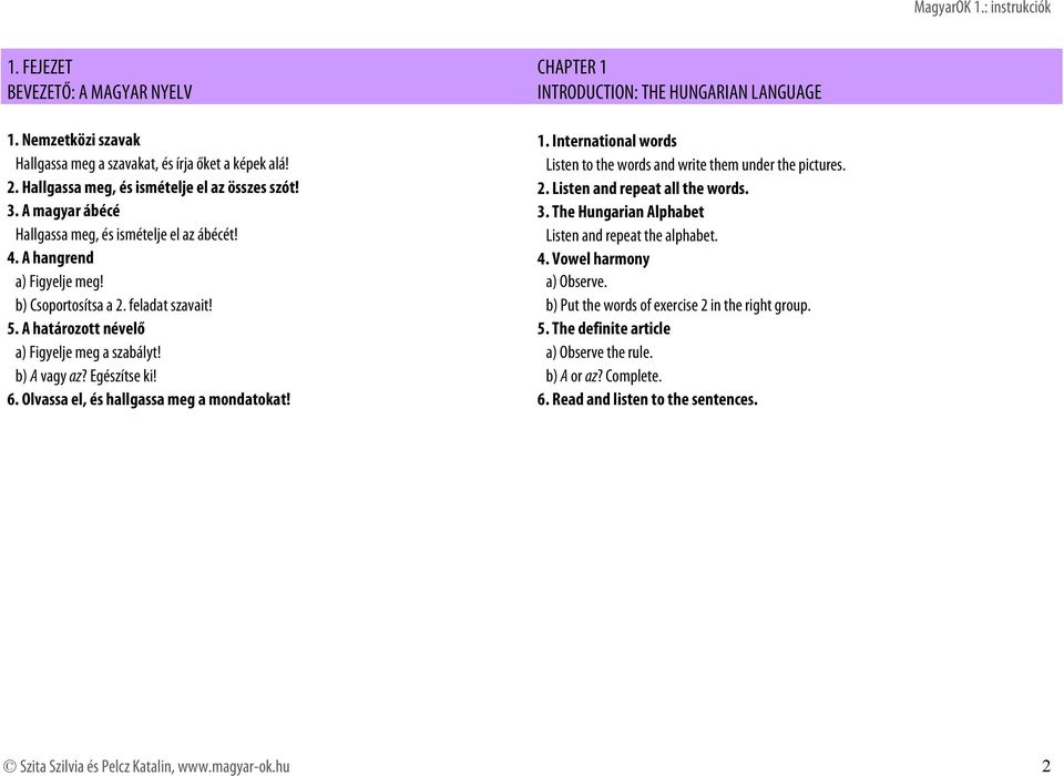 The Hungarian Alphabet Hallgassa meg, és ismételje el az ábécét! Listen and repeat the alphabet. 4. A hangrend 4. Vowel harmony a) Figyelje meg! a) Observe. b) Csoportosítsa a 2. feladat szavait!