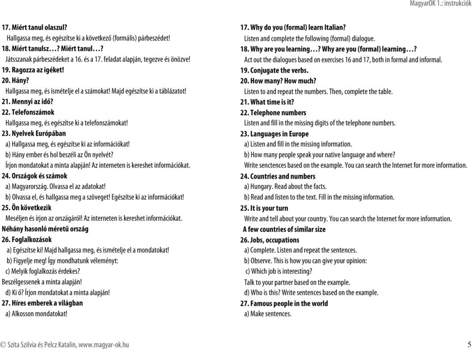 Act out the dialogues based on exercises 16 and 17, both in formal and informal. 19. Ragozza az igéket! 19. Conjugate the verbs. 20. Hány? 20. How many? How much?