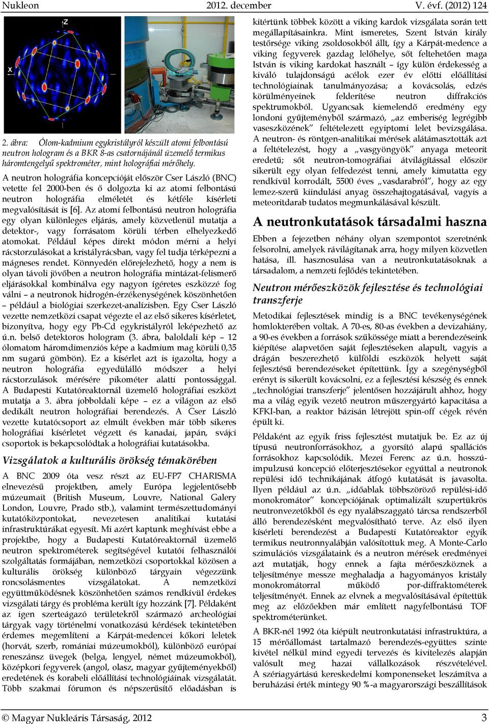 A neutron holográfia koncepcióját először Cser László (BNC) vetette fel 2000-ben és ő dolgozta ki az atomi felbontású neutron holográfia elméletét és kétféle kísérleti megvalósítását is [6].