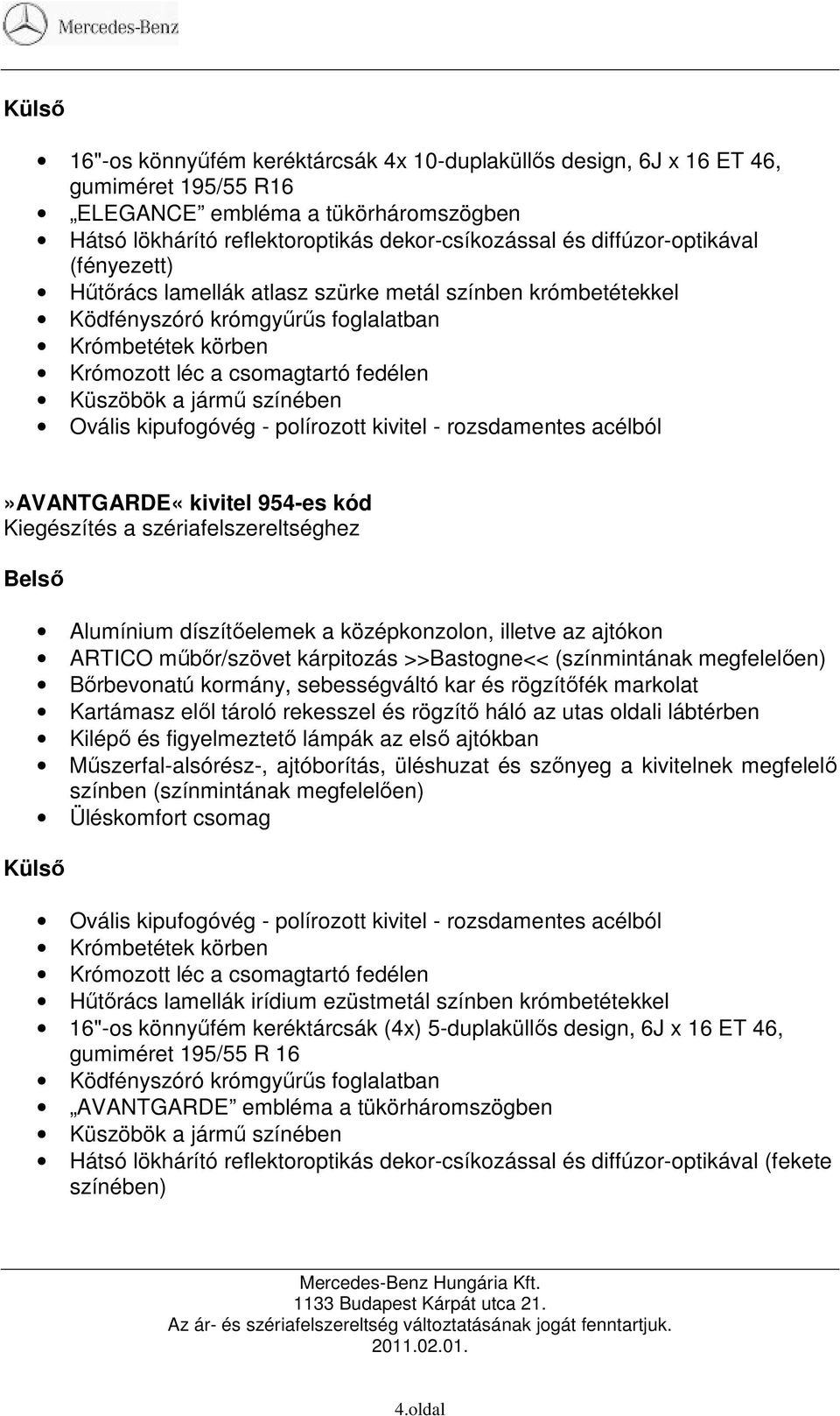 színében Ovális kipufogóvég - polírozott kivitel - rozsdamentes acélból»avantgarde«kivitel 954-es kód Kiegészítés a szériafelszereltséghez Alumínium díszítıelemek a középkonzolon, illetve az ajtókon