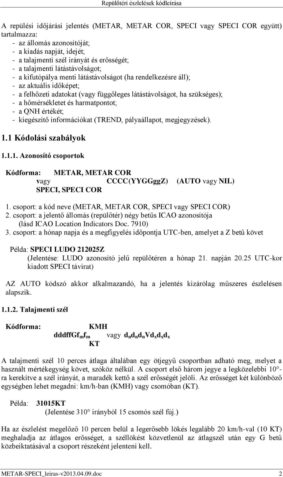 harmatpontot; - a QNH értékét; - kiegészítő információkat (TREND, pályaállapot, megjegyzések). 1.1 Kódolási szabályok 1.1.1. Azonosító csoportok Kódforma: METAR, METAR COR CCCC (YYGGggZ) (AUTO NIL) SPECI, SPECI COR 1.